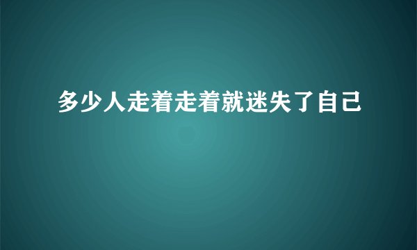 多少人走着走着就迷失了自己