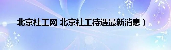北京社工网 北京社工待遇最新消息）
