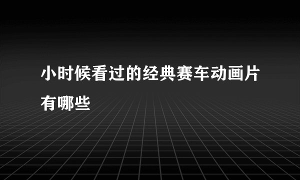 小时候看过的经典赛车动画片有哪些