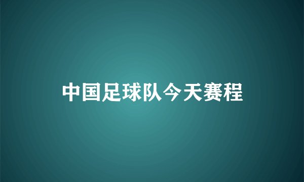 中国足球队今天赛程