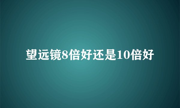 望远镜8倍好还是10倍好