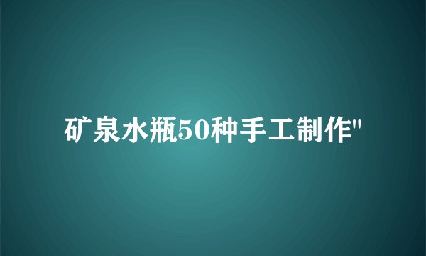 矿泉水瓶50种手工制作