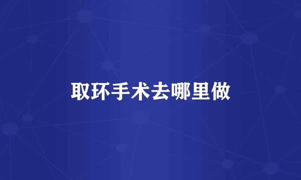 取环手术去哪里做