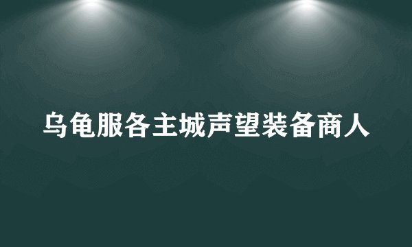 乌龟服各主城声望装备商人