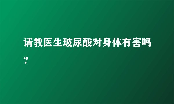 请教医生玻尿酸对身体有害吗？
