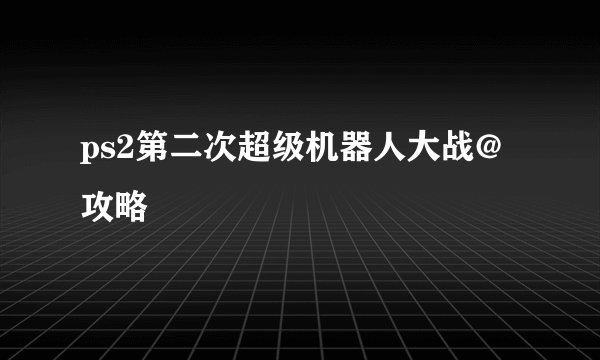 ps2第二次超级机器人大战@攻略