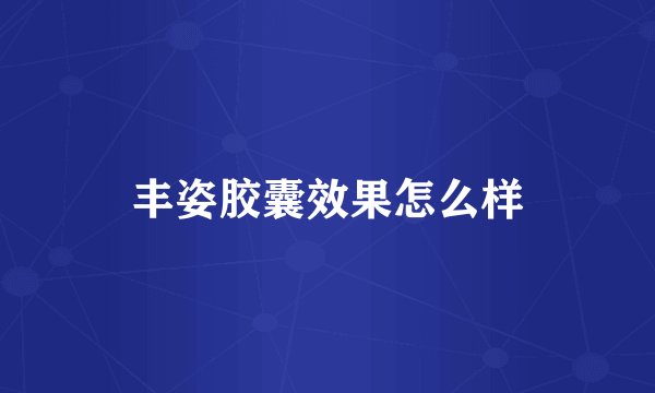 丰姿胶囊效果怎么样