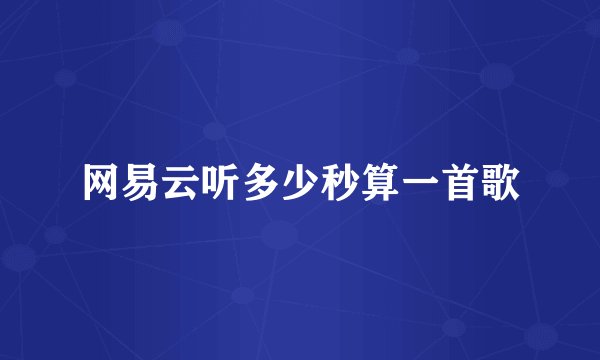 网易云听多少秒算一首歌