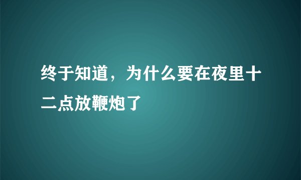终于知道,为什么要在夜里十二点放鞭炮了