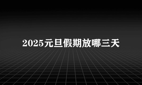 2025元旦假期放哪三天