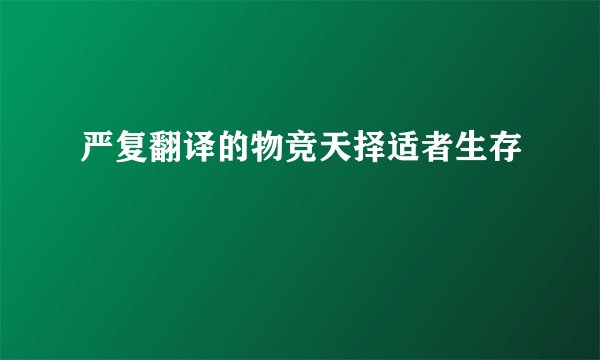 严复翻译的物竞天择适者生存
