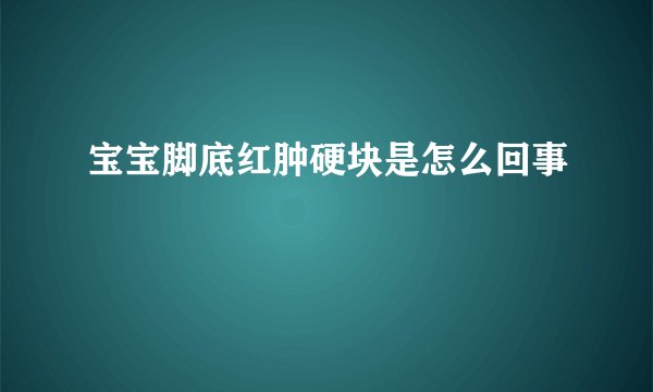 宝宝脚底红肿硬块是怎么回事