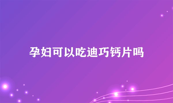 孕妇可以吃迪巧钙片吗