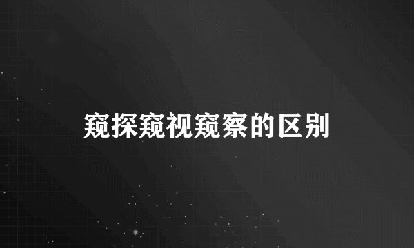 窥探窥视窥察的区别