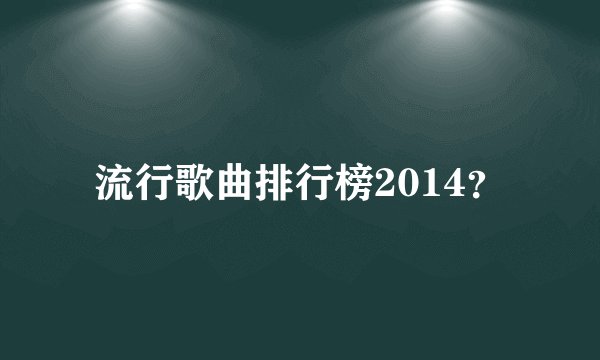 流行歌曲排行榜2014？