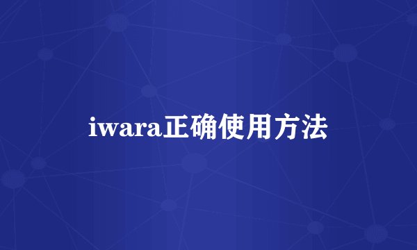 iwara正确使用方法