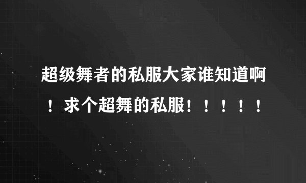 超级舞者的私服大家谁知道啊 ！求个超舞的私服！！！！！