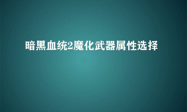 暗黑血统2魔化武器属性选择