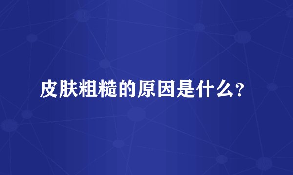 皮肤粗糙的原因是什么？