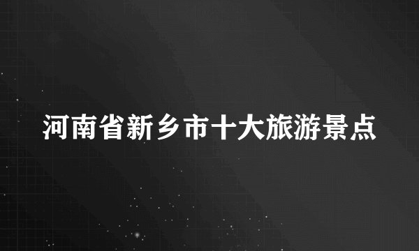 河南省新乡市十大旅游景点