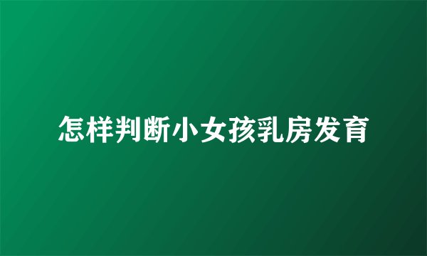 怎样判断小女孩乳房发育