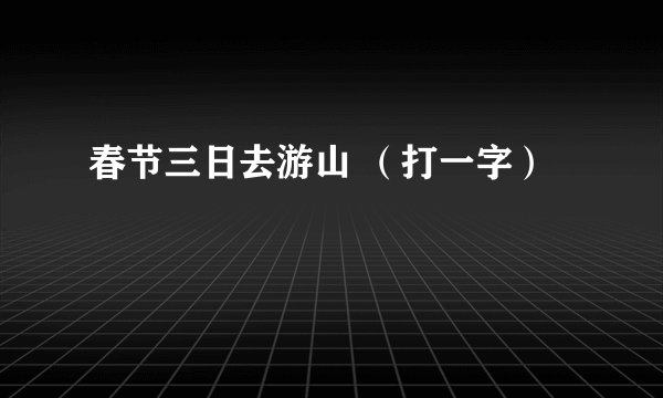 春节三日去游山 （打一字）