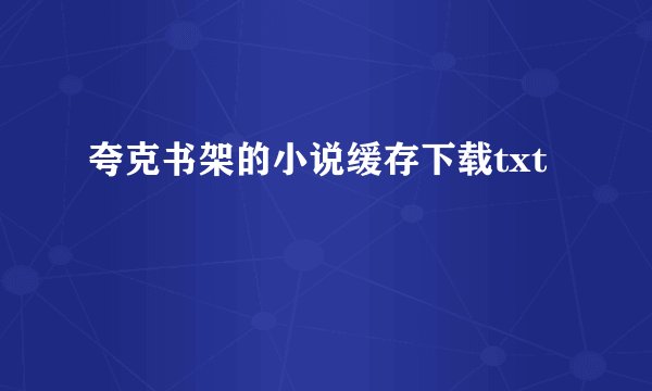夸克书架的小说缓存下载txt