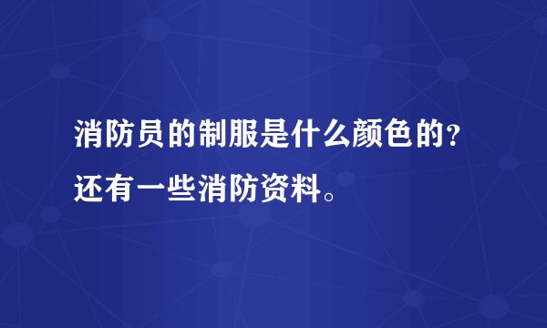 消防员的制服是什么颜色的？还有一些消防资料。