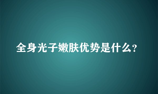 全身光子嫩肤优势是什么？