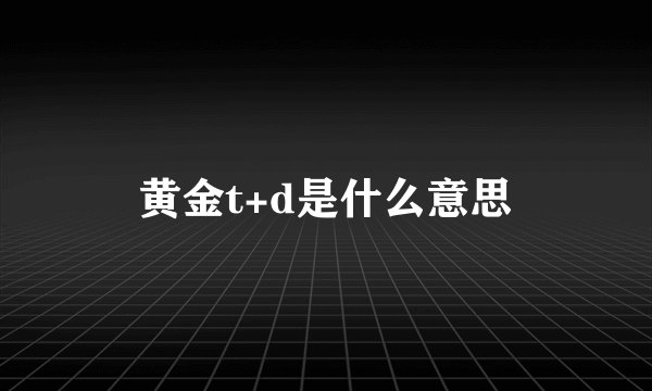 黄金t+d是什么意思