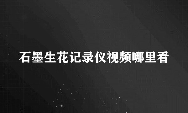 石墨生花记录仪视频哪里看
