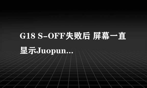 G18 S-OFF失败后 屏幕一直显示JuopunutBear 重启再次执行ControlBear 出现错误