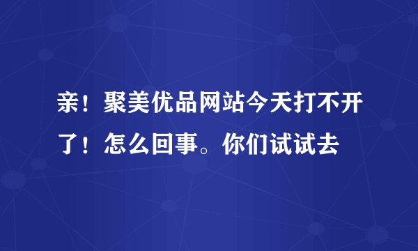 亲！聚美优品网站今天打不开了！怎么回事。你们试试去