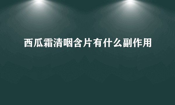 西瓜霜清咽含片有什么副作用