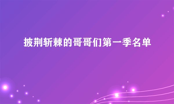 披荆斩棘的哥哥们第一季名单