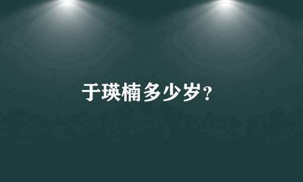 于瑛楠多少岁？