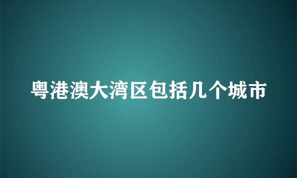 粤港澳大湾区包括几个城市