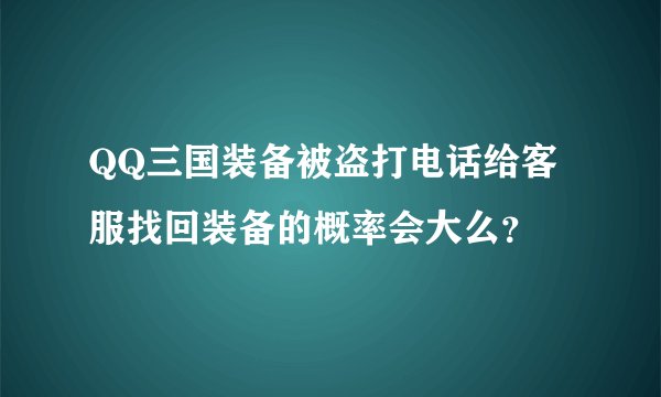 QQ三国装备被盗打电话给客服找回装备的概率会大么？