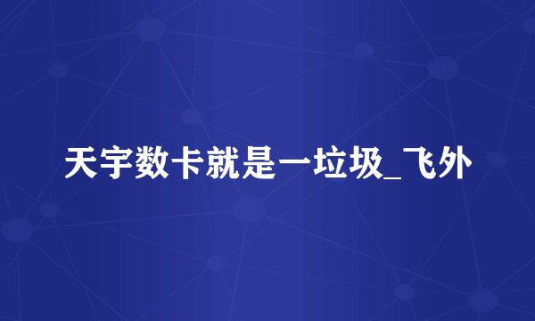 天宇数卡就是一垃圾_飞外
