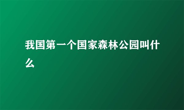 我国第一个国家森林公园叫什么