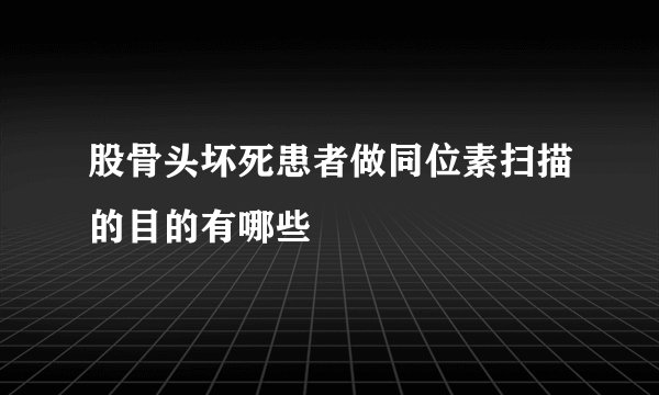 股骨头坏死患者做同位素扫描的目的有哪些