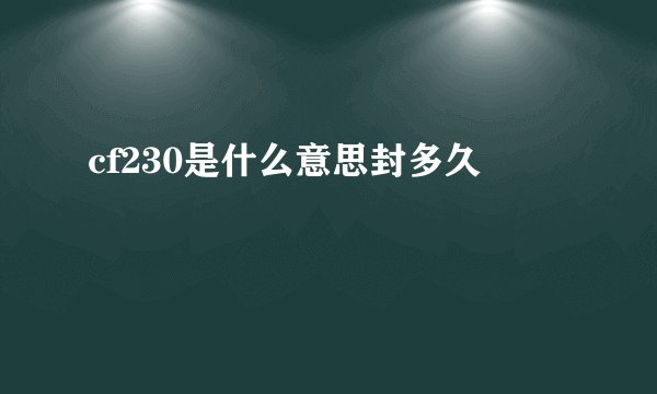 cf230是什么意思封多久