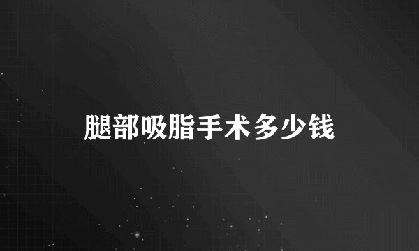 腿部吸脂手术多少钱