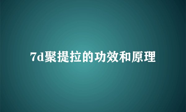7d聚提拉的功效和原理