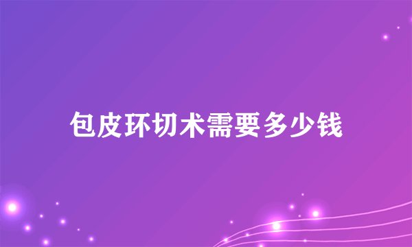 包皮环切术需要多少钱