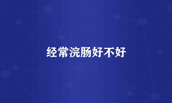经常浣肠好不好