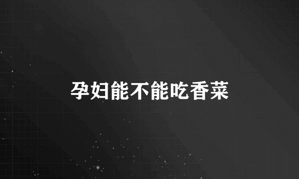 孕妇能不能吃香菜