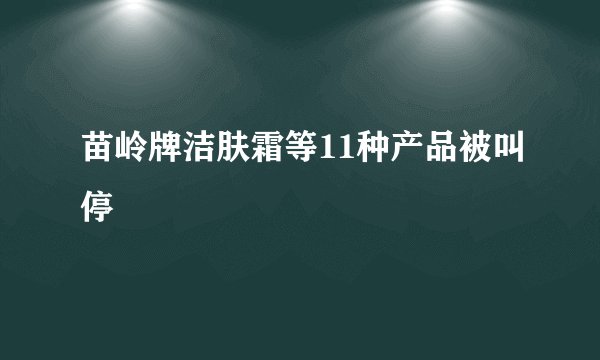 苗岭牌洁肤霜等11种产品被叫停