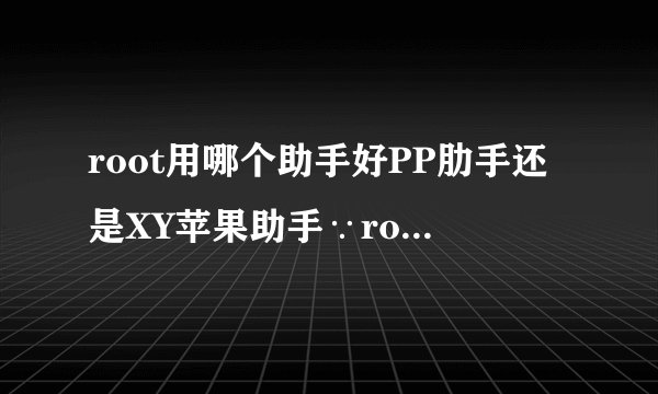 root用哪个助手好PP肋手还是XY苹果助手∵root前手机要做么准备