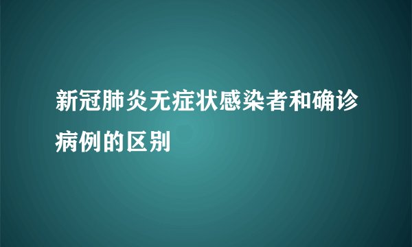 新冠肺炎无症状感染者和确诊病例的区别
